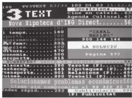 100 TV3TEXT K3/33 100 Dt.03 15:53:4 "gposiciones...." Cins en catala..63 Agenda Cultural.62 Nova Hipoteca d'ING Direct.....56 climes....101 1 temps....160 sports....200 rogramacio....300 Fà femr....333 Geries....400 ultura....470 conomia....500 eroports....815 SOLICIO....572 Solucinto...290 Tarots (P)....704 oròscop....445 Hipoteques (P)....566 transports....801 Relacions (P)....450 fuines....390 Treball (P)....570 Solucionamos problemas económicos569 iamea sin compromiso al 93 522 32 85 index rapid....282 Subtitulacio....888 (P) Publicitat