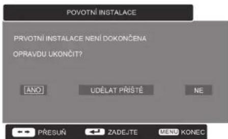 POVOTNÍ INSTALACE PRVOTNÍ INSTALACE NENÍ DOKONČENA OPRAVDU UKONČIT? [ANO] UDĚLAT PŘÍSTĚ NE PŘESUŇ ZADEJTE MENU KONEC
