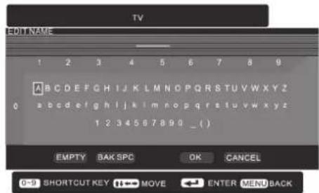 TV EDIT NAME 1 2 3 4 5 6 7 8 9 A B C D E F G H I J K L M N O P Q R S T U V W X Y Z 0 a b c d e f g h i j k l m n o p q r s t u v w x y z 1 2 3 4 5 6 7 8 9 0 _ ( ) EMPTY BAK SPC OK CANCEL 0-9 SHORTCUT KEY MOVE ENTER MENU BACK