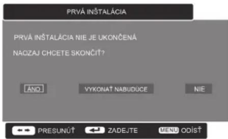 PRVÁ INŠTALÁCIA PRVÁ INŠTALÁCIA NIE JE UKONČENÁ NAOZAJ CHCETE SKONČÍT? ANO VYKONAT NABUDUCE NIE PRESUNÚT ZADEJTE MENU ODÍST