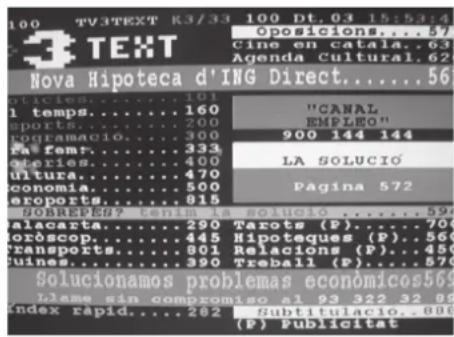 100 TV3TEXT K3/33 100 Dt.03 15:53:4 9posiciones.../ Cine en catala..63 Agenda Cultural.62 Nova Hipoteca d'ING Direct....56 ciones....101 l temps....160 sports....200 rogramacio....300 fæ fems....333 qteries....400 ultura....470 conomia....500 eroports....815 SOLUCIO....592 soluciones...290 Tarots (P)....706 oròscope....445 Hipoteques (P)....566 transports....801 Relacions (P)....450 fuines....390 Treball (P)...570 Soluciones problemas económicos569 clame sin compromiso al 93 322 32 85 index rapid....282 Subtitulacio..006 (P) Publicitat