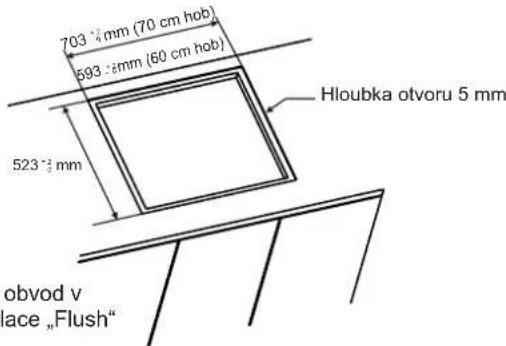 703 mm (70 cm hob) 593 mm (60 cm hob) Hloubka otvoru 5 mm 523 mm obvod v lace "Flush"