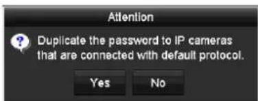 Attention Duplicate the password to IP cameras that are connected with default protocol. Yes No