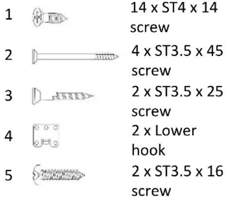 1 14 x ST4 x 14 screw 2 4 x ST3.5 x 45 screw 3 2 x ST3.5 x 25 screw 4 2 x Lower hook 5 2 x ST3.5 x 16 screw