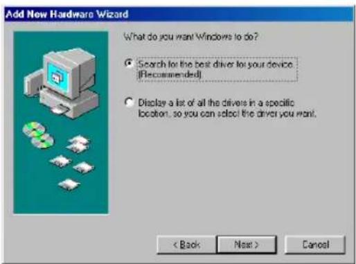 Add New Hardware Wizard What do you want Windows to do? • Search for the best driver for your device. [Recommended] • Display a list of all the drivers in a specific location, so you can select the driver you want. < Back Next > Cancel