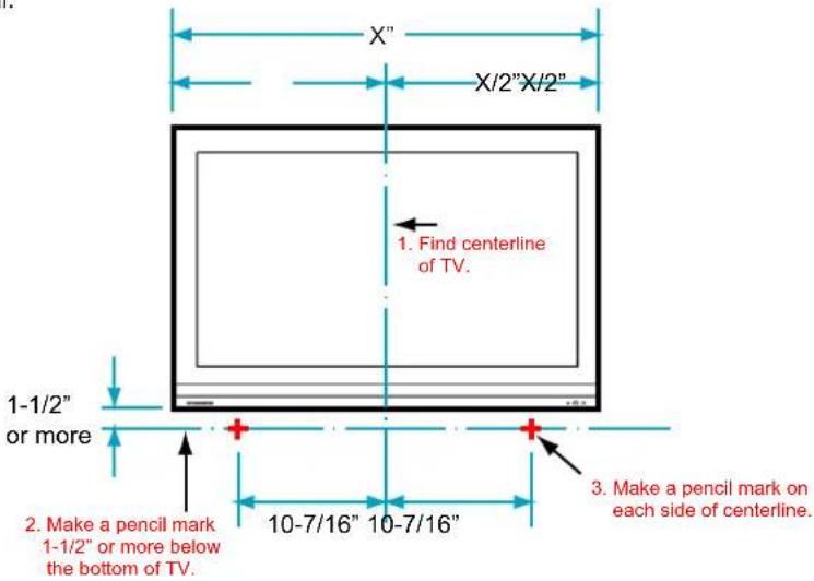 X" X/2"X/2" 1. Find centerline of TV. 1-1/2" or more 2. Make a pencil mark 1-1/2" or more below the bottom of TV. 3. Make a pencil mark on each side of centerline.