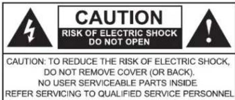CAUTION RISK OF ELECTRIC SHOCK DO NOT OPEN CAUTION: TO REDUCE THE RISK OF ELECTRIC SHOCK, DO NOT REMOVE COVER (OR BACK). NO USER SERVICEABLE PARTS INSIDE. REFER SERVICING TO QUALIFIED SERVICE PERSONNEL