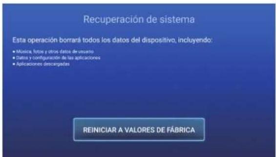 Recuperación de sistema Esta operación borrará todos los datos del dispositivo, incluyendo: • Música, fotos y otros datos de usuario • Datos y configuración de las aplicaciones • Aplicaciones descargadas REINICIAR A VALORES DE FÁBRICA
