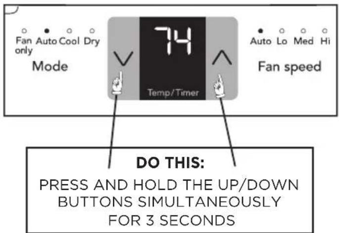 Fan Auto Cool Dry only Mode 74 Temp/Timer Auto Lo Med Hi Fan speed DO THIS: PRESS AND HOLD THE UP/DOWN BUTTONS SIMULTANEOUSLY FOR 3 SECONDS