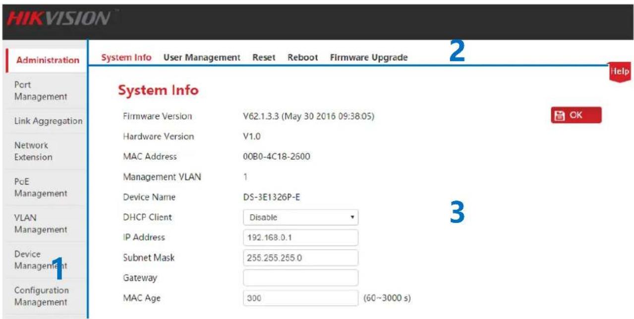 HIKVISION Administration System Info User Management Reset Reboot Firmware Upgrade Port Management Link Aggregation Network Extension PoE Management VLAN Management Device Management Configuration Management System Info Firmware Version V62.1.3.3 (May 30 2016 09:38:05) Hardware Version V1.0 MAC Address 00B0-4C18-2600 Management VLAN 1 Device Name DS-3E1326P-E DHCP Client Disable IP Address 192.168.0.1 Subnet Mask 255.255.255.0 Gateway MAC Age 300 (60~3000 s)