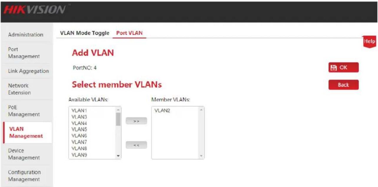 HIKVISION Administration Port Management Link Aggregation Network Extension PoE Management VLAN Management Device Management Configuration Management VLAN Mode Toggle Port VLAN Add VLAN PortNO: 4 Select member VLANs Available VLANs: VLAN1 VLAN3 VLAN4 VLAN5 VLAN6 VLAN7 VLAN8 VLAN9 Member VLANs: VLAN2 Help OK Back