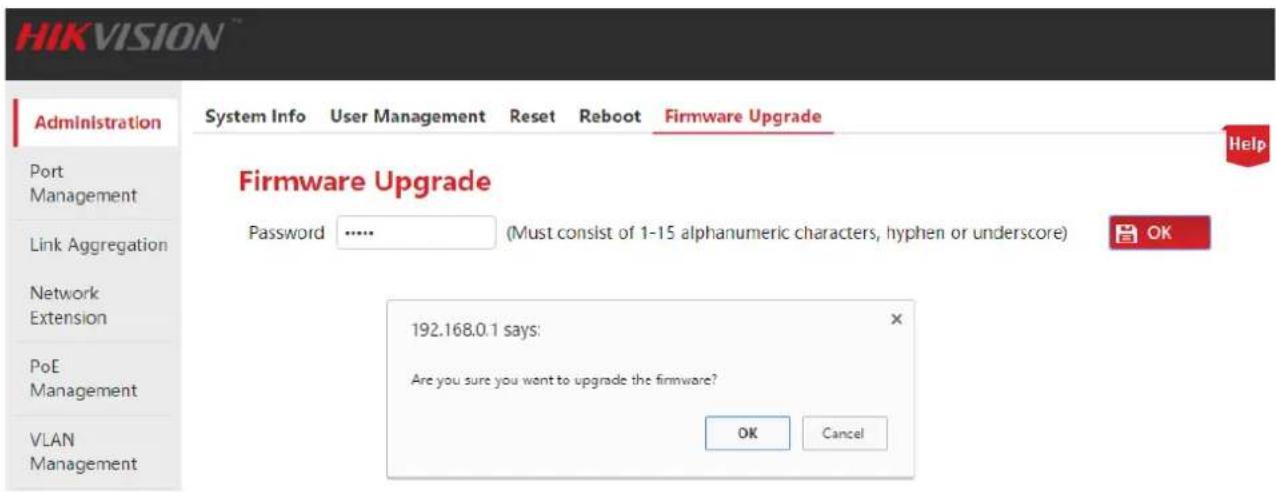 HIKVISION™ Administration Port Management Link Aggregation Network Extension PoE Management VLAN Management System Info User Management Reset Reboot Firmware Upgrade Firmware Upgrade Password ...... (Must consist of 1-15 alphanumeric characters, hyphen or underscore) 192.168.0.1 says: Are you sure you want to upgrade the firmware? OK Cancel