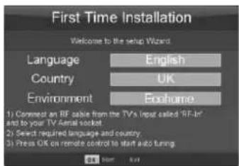First Time Installation Welcome to the setup Wizard Language English Country UK Environment Eoshome 1) Comment an RF cable from the TV's input called 'RF-in' and to your TV Aerial socket. 2) Select required language and country. 3) Press OK on remote control to start into tuning.