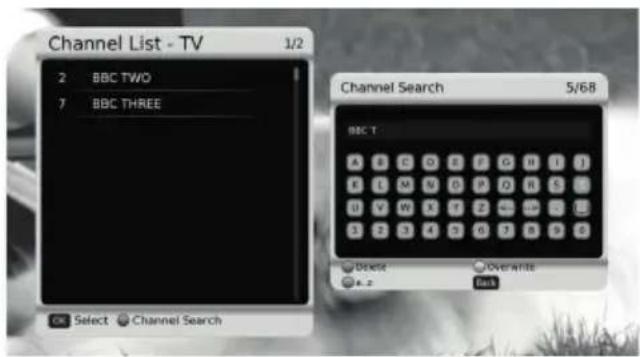 Channel List - TV 1/2 2 BBC TWO 7 BBC THREE Channel Search 5/68 BBC T A B C D E F G H I J E I M N O P Q R S U U V W X Y Z Z Z Z 3 2 3 4 5 6 7 A B C Delete Overwrite 4.2 Back