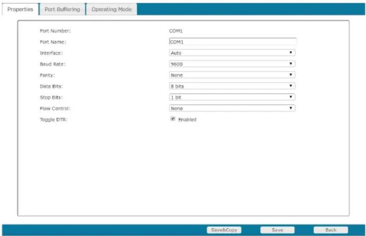 Properties Port Buffering Operating Mode Port Number: COM1 Port Name: COM1 Interface: Auto Baud Rate: 9600 Parity: None Data Bits: 8 bits Stop Bits: 1 bit Flow Control: None Toggle DTR: Enabled Save&Copy Save Back