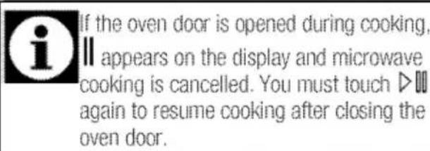 If the oven door is opened during cooking, appears on the display and microwave cooking is cancelled. You must touch ▷ again to resume cooking after closing the oven door.