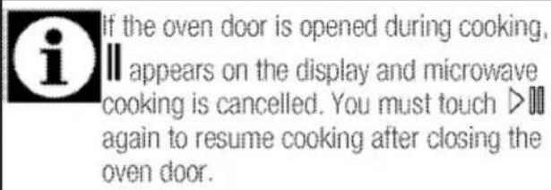 If the oven door is opened during cooking, appears on the display and microwave cooking is cancelled. You must touch ▷ again to resume cooking after closing the oven door.