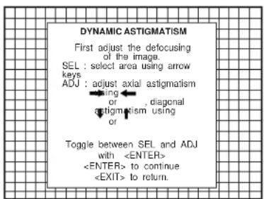 DYNAMIC ASTIGMATISM First adjust the defocusing of the image. SEL : select area using arrow keys ADJ : adjust axial astigmatism or diagonal astigmatism using or Toggle between SEL and ADJ with to continue to return.