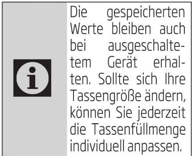 Die gespeicherten Werte bleiben auch bei ausgeschalte- tem Gerät erhalten. Sollte sich Ihre Tassengröße ändern, können Sie jederzeit die Tassenfüllmenge individuell anpassen.