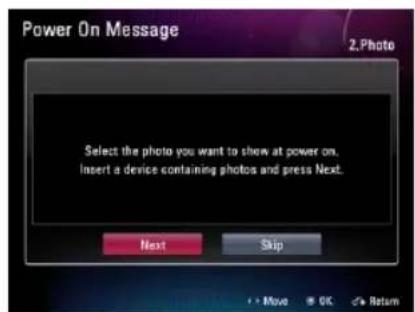 Power On Message 2. Photo Select the photo you want to show at power on. Insert a device containing photos and press Next. Next Skip + - Move OK < Return
