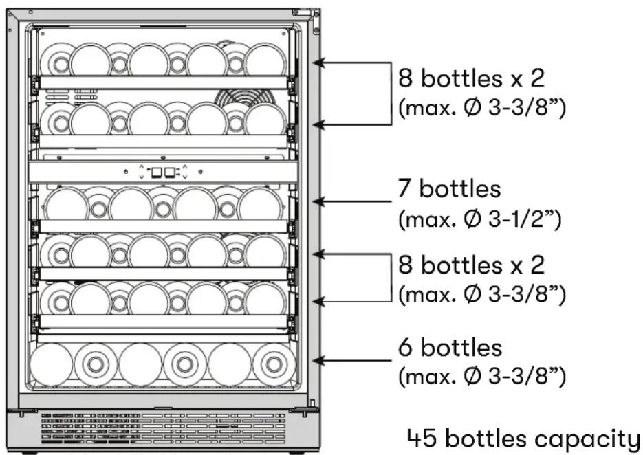 8 bottles x 2 (max. Ø 3-3/8") 7 bottles (max. Ø 3-1/2") 8 bottles x 2 (max. Ø 3-3/8") 6 bottles (max. Ø 3-3/8") 45 bottles capacity