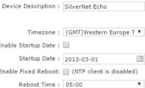 Device Description : SilverNet Echo Timezone : (GMT)Western Europe T ▼ Enable Startup Date : Startup Date : 2013-03-01 Enable Fixed Reboot: (NTP client is disabled) Reboot Time : 05:00 ▼