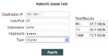 Network Speed Test Destination IP: 192.165.1.1 Web Port: 00 Username: admin Password: ****** Type: duplex Test Results RX: 37.7 MByte TX: 38.4 MByte Total: 76.1 MByte Apply