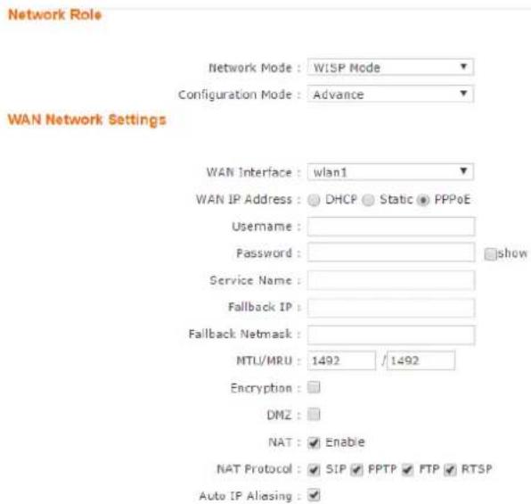 Network Role Network Mode : WISP Mode Configuration Mode : Advance WAN Network Settings WAN Interface : wlan1 WAN IP Address : DHCP Static PPPoE Username : Password : show Service Name : Fallback IP : Fallback Netmask : MTU/MRU : 1492 / 1492 Encryption : DMZ : NAT : Enable NAT Protocol : SIP FPTP FTP RTSP Auto IP Aliasing : ✓
