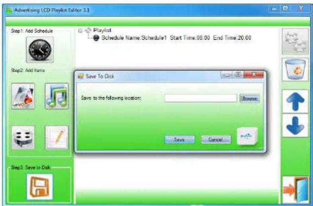 Advertising LCD Playlist Editor 3.1 Step1: Add Schedule Schedule Name: Schedule1 Start Time:08.00 End Time:20.00 Save To Disk Save to the following location: Browse Save Cancel
