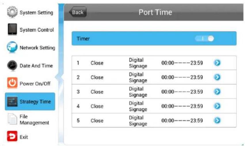 System Setting System Control Network Setting Date And Time Power On/Off Strategy Time File Management Exit Back Port Time Timer 1 Close Digital Signage 00:00----23:59 2 Close Digital Signage 00:00----23:59 3 Close Digital Signage 00:00----23:59 4 Close Digital Signage 00:00----23:59 5 Close Digital Signage 00:00----23:59