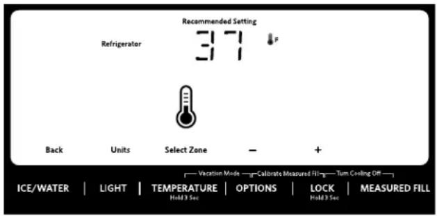 Recommended Setting Refrigerator 377 °F Back Units Select Zone - + Vacation Mode Calibrate Measured Fill Tum Cooling Off ICE/WATER LIGHT TEMPERATURE OPTIONS LOCK MEASURED FILL Hold 3 Sec Hold 3 Sec