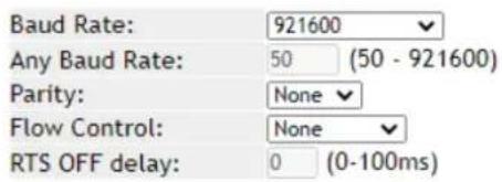Baud Rate: 921600 Any Baud Rate: 50 (50 - 921600) Parity: None Flow Control: None RTS OFF delay: 0 (0-100ms)