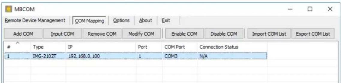 MBCOM Remote Device Management | COM Mapping Options About Exit Add COM Input COM Remove COM Modify COM Enable COM Disable COM Import COM List Export COM List Type IP Port COM Port Connection Status 1 IMG-2102T 192.168.0.100 1 COM3 N/A