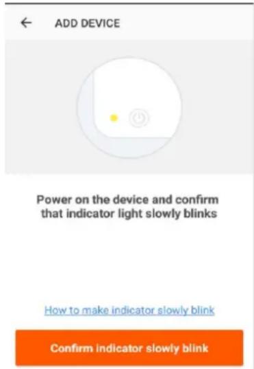 ADD DEVICE Power on the device and confirm that indicator light slowly blinks How to make indicator slowly blink Confirm indicator slowly blink