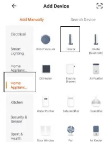 Add Device Add Manually Electrical Smart Lighting Home Applianc_ Home Applianc_ Search Device Robot Vacuum Heater Heater (bluetooth) Oil Heater Electric Blanket Air Puffier Kitchen Water Puffier Dehumidifier Humidifier Security & Sensor Sport & Health Door Window Fan Air Cooler