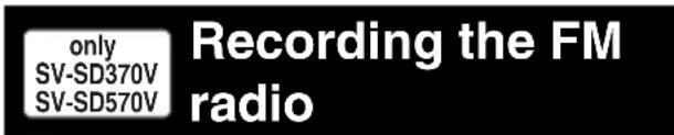 only SV-SD370V SV-SD570V Recording the FM radio
