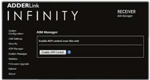 ADDERLink INFINITY RECEIVER AIM Manager System Configuration USB Settings Security AIM Manager System Messages Statistics Firmware Upgrade Reboot About AIM Manager Enable AIM control over this unit Enable AIM Control ?