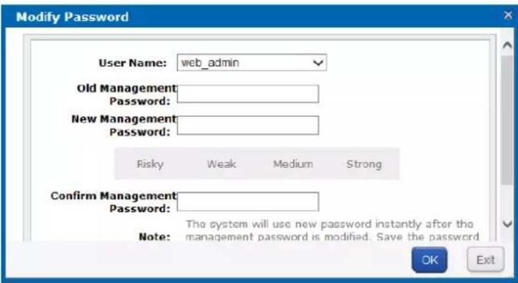 Modify Password User Name: web_admin Old Management Password: New Management Password: Risky Weak Medium Strong Confirm Management Password: The system will use new password instantly after the management password is modified. Save the password Note: OK Exit