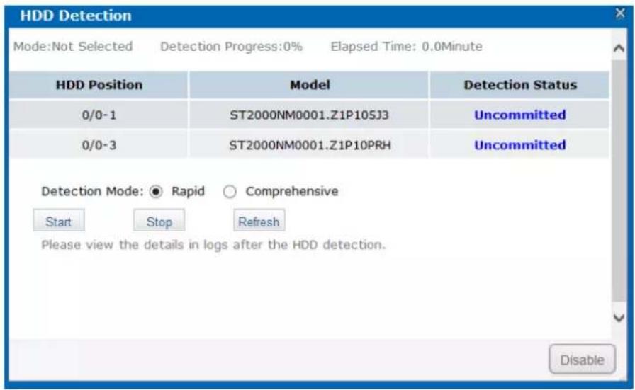 HDD Detection Mode:Not Selected Detection Progress:0% Elapsed Time: 0.0Minute HDD Position Model Detection Status 0/0-1 ST2000NM0001.Z1P10SJ3 Uncommitted 0/0-3 ST2000NM0001.Z1P10PRH Uncommitted Detection Mode: ○ Rapid ○ Comprehensive Start Stop Refresh Please view the details in logs after the HDD detection. Disable