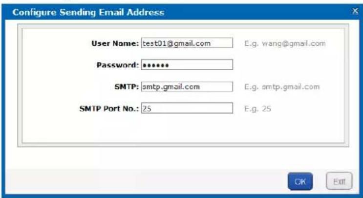 Configure Sending Email Address User Name: test01@gmail.com E.g. wang@gmail.com Password: ******** SMTP: smtp.gmail.com E.g. smtp.gmail.com SMTP Port No.: 25 E.g. 2S OK EXIT