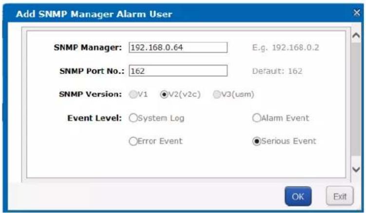 Add SNMP Manager Alarm User SNMP Manager: 192.168.0.64 E.g. 192.168.0.2 SNMP Port No.: 162 Default: 162 SNMP Version: V1 V2(v2c) V3(usm) Event Level: System Log Alarm Event Error Event Serious Event OK Exit