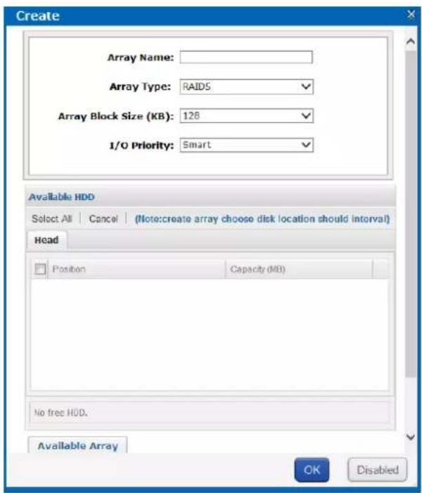 Create Array Name: Array Type: RAID5 Array Block Size (KB): 128 1/O Priority: Smart Available HDD Select All | Cancel | (Note:create array choose disk location should interval) Head Position Capacity (MB) No free HDD. Available Array OK Disabled