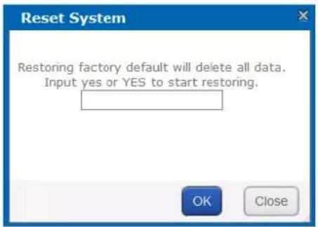 Reset System Restoring factory default will delete all data. Input yes or YES to start restoring. OK Close