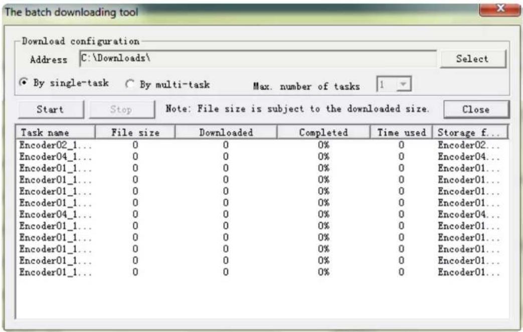 The batch downloading tool Download configuration Address C:\Downloads\ Select By single-task By multi-task Max. number of tasks 1 Start Stop Note: File size is subject to the downloaded size. Close Task name File size Downloaded Completed Time used Storage f... Encoder02_1... 0 0 0% 0 Encoder02... Encoder04_1... 0 0 0% 0 Encoder04... Encoder01_1... 0 0 0% 0 Encoder01... Encoder01_1... 0 0 0% 0 Encoder01... Encoder01_1... 0 0 0% 0 Encoder01... Encoder01_1... 0 0 0% 0 Encoder01... Encoder04_1... 0 0 0% 0 Encoder04... Encoder01_1... 0 0 0% 0 Encoder01... Encoder01_1... 0 0 0% 0 Encoder01... Encoder01_1... 0 0 0% 0 Encoder01... Encoder01_1... 0 0 0% 0 Encoder01... Encoder01_1... 0 0 0% 0 Encoder01...