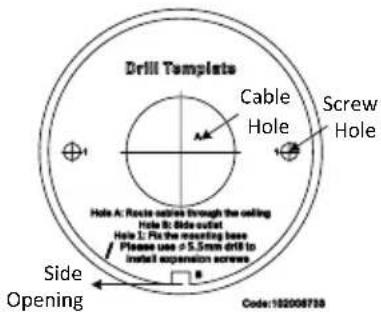 Drill Templates Cable Hole Screw Hole Hole A: Route entire through the ceiling Hole B: Side outlet Hole L: Fix the mounting base Please use ≥ 5.5mm drill to install expansion screws Side Opening Code:102006738