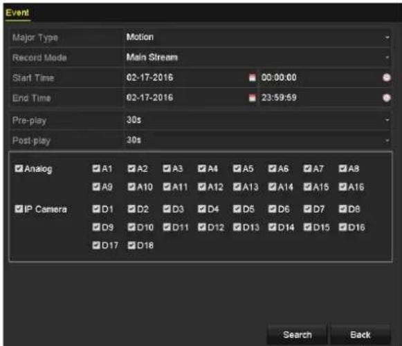 Event Major Type Motion Record Mode Main Stream Start Time 02-17-2016 00:00:00 End Time 02-17-2016 23:59:59 Pre-play 30s Post-play 30s ✓ Analog ✓ A1 ✓ A2 ✓ A3 ✓ A4 ✓ A5 ✓ A6 ✓ A7 ✓ A8 ✓ A9 ✓ A10 ✓ A11 ✓ A12 ✓ A13 ✓ A14 ✓ A15 ✓ A16 ✓ IP Camera ✓ D1 ✓ D2 ✓ D3 ✓ D4 ✓ D5 ✓ D6 ✓ D7 ✓ D8 ✓ D9 ✓ D10 ✓ D11 ✓ D12 ✓ D13 ✓ D14 ✓ D15 ✓ D16 ✓ D17 ✓ D18 Search Back