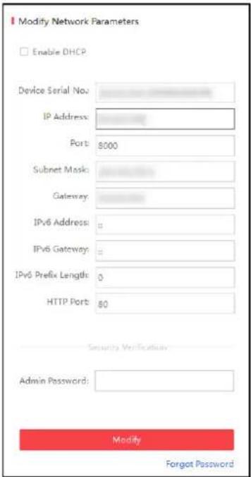 Modify Network Parameters Enable DHCP Device Serial No. IP Address: Port: 8000 Subnet Mask: Gateway: IPv6 Address: = IPv6 Gateway: = IPv6 Prefix Length: 0 HTTP Port: 80 Security Verification Admin Password: Modify Forgot Password