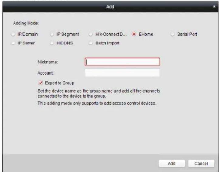 Add Adding Mode: IP/Domain IP Segment Hik-ConnectD... E-Home Serial Port IP Server HIDDNS Batch Import Nickname: Account: ✓ Export to Group Get the device name as the group name and add all the channels connected to the device to the group. This adding mode only supports to add access control devices. Add Cancel