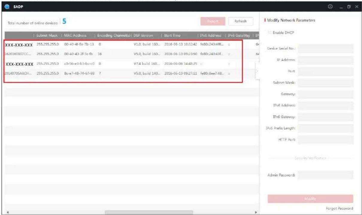 SADP Total number of online devices: 5 Export Refresh Submit Mask | MAC Address | Encoding Channel(s) | DSP Version | Start Time | IPv6 Address | IPv6 Gateway | IP XXX-XXX-XXX 255.255.255.0 00-40-4f-6a-7b-13 0 V1.0, build 160... 2016-06-13 10:12:42 fe80c240e4ff... = 1620160107CC... 255.255.255.0 00-40-43-2F-7c-fb 16 V5.0, build 160... 2016-06-13 09:23:50 fe80c240e4ff... = XXX-XXX-XXX 255.255.255.0 c0-56-e3-b3-bc-c0 0 V7.4 build 160... 2016-06-06 14:48:25 :: = 2014070SAACH... 255.255.255.0 8c-e7-48-74-67-98 7 V5.0, build 140... 2016-06-13 09:27:11 fe80c8ee7:48... = Modify Network Parameters Enable DHCP Device Serial No.: IP Address: Port: Subnet Mask: Gateways: IPv6 Address: IPv6 Gateways: IPv6 Prefix Length: HTTP Port: Security Verification Admin Passwords: Modify Forgot Password