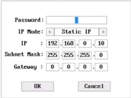 Password: IP Mode: < Static IP > IP : 192 . 168 . 0 . 10 Subnet Mask: 255 . 255 . 255 . 0 Gateway : 0 . 0 . 0 . 0 OK Cancel